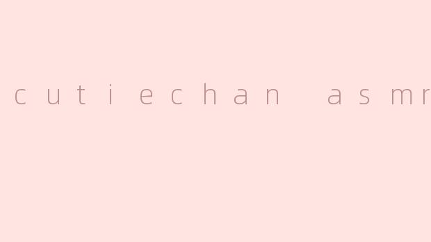 cutiechan asmr